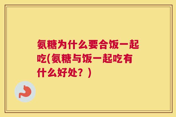 氨糖为什么要合饭一起吃(氨糖与饭一起吃有什么好处？)