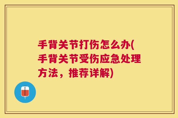 手背关节打伤怎么办(手背关节受伤应急处理方法,推荐详解) 手背关节打伤怎么办(手背关节受伤应急处理方法,推荐详解)