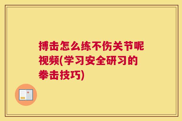 搏击怎么练不伤关节呢视频(学习安全研习的拳击技巧)