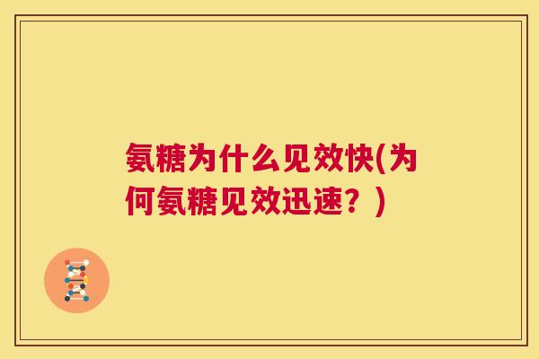 氨糖为什么见效快(为何氨糖见效迅速？)