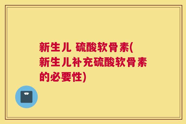 新生儿 硫酸软骨素(新生儿补充硫酸软骨素的必要性)