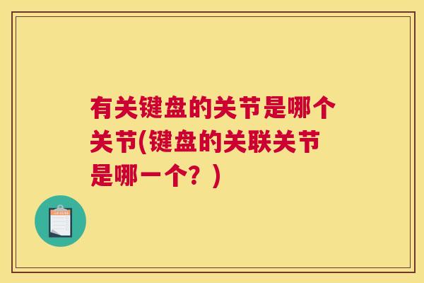 有关键盘的关节是哪个关节(键盘的关联关节是哪一个?)