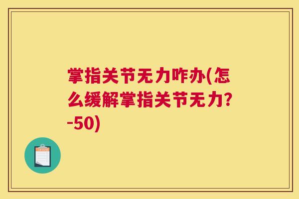 掌指关节无力咋办(怎么缓解掌指关节无力?-50) 掌指关节无力咋办(怎么缓解掌指关节无力?-50)