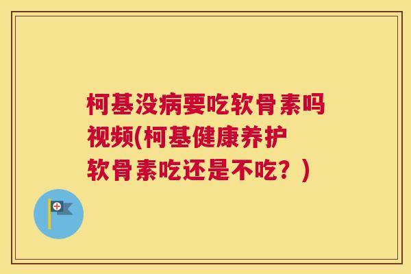 柯基没病要吃软骨素吗视频(柯基健康养护 软骨素吃还是不吃?)