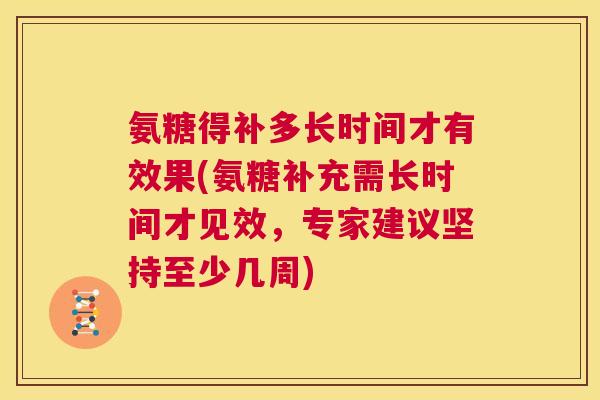 氨糖得补多长时间才有效果(氨糖补充需长时间才见效，专家建议坚持至少几周)