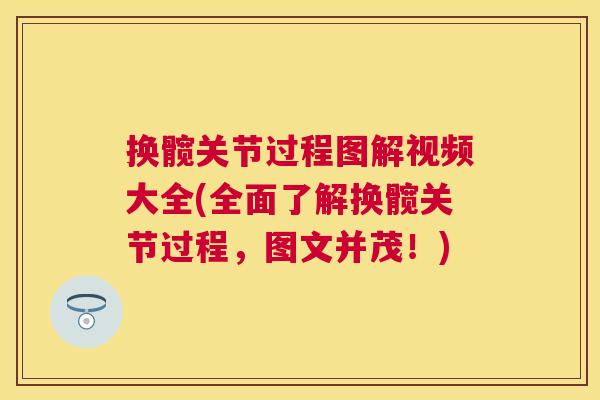 换髋关节过程图解视频大全(全面了解换髋关节过程,图文并茂!)