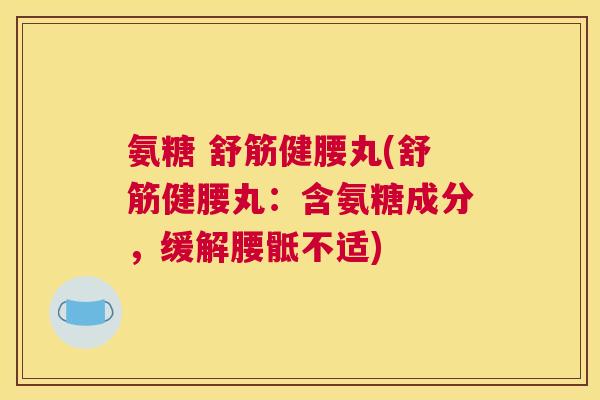 氨糖 舒筋健腰丸(舒筋健腰丸:含氨糖成分,缓解腰骶不适)