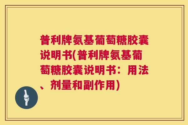 普利牌氨基葡萄糖胶囊说明书(普利牌氨基葡萄糖胶囊说明书:用法、剂量和副作用)