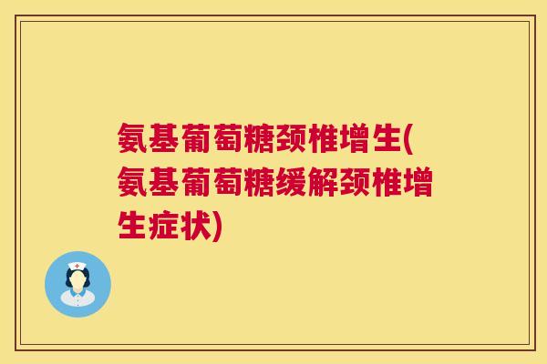 氨基葡萄糖颈椎增生(氨基葡萄糖缓解颈椎增生症状)