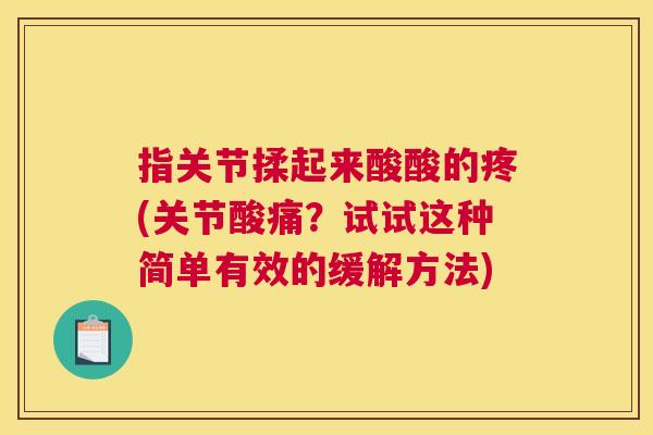 指关节揉起来酸酸的疼(关节酸痛？试试这种简单有效的缓解方法)