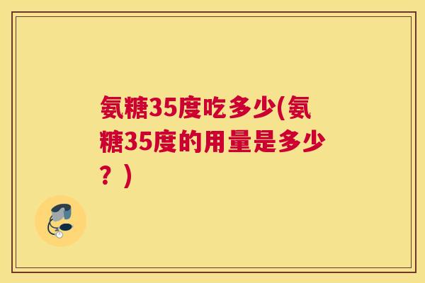 氨糖35度吃多少(氨糖35度的用量是多少?) 氨糖35度吃多少(氨糖35度的用量是多少?)