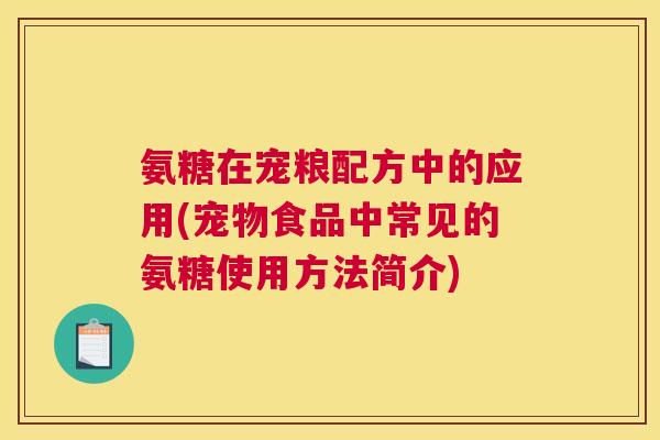 氨糖在宠粮配方中的应用(宠物食品中常见的氨糖使用方法简介)