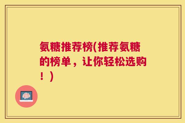 氨糖推荐榜(推荐氨糖的榜单,让你轻松选购!)