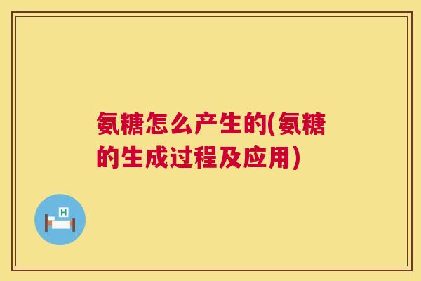 氨糖怎么产生的(氨糖的生成过程及应用)