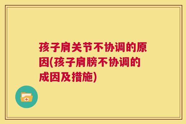 孩子肩关节不协调的原因(孩子肩膀不协调的成因及措施)
