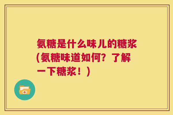 氨糖是什么味儿的糖浆(氨糖味道如何?了解一下糖浆!)