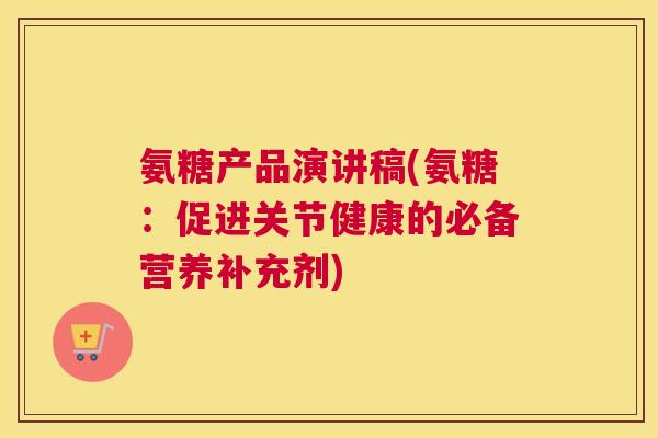 氨糖产品演讲稿(氨糖:促进关节健康的必备营养补充剂)
