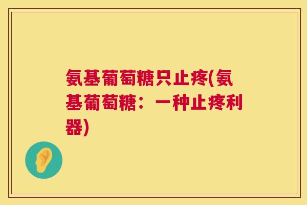 氨基葡萄糖只止疼(氨基葡萄糖:一种止疼利器)