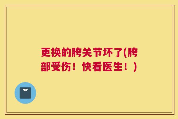 更换的胯关节坏了(胯部受伤!快看医生!) 更换的胯关节坏了(胯部受伤!快看医生!)