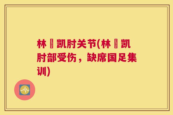 林祎凯肘关节(林祎凯肘部受伤,缺席国足集训) 林祎凯肘关节(林祎凯肘部受伤,缺席国足集训)