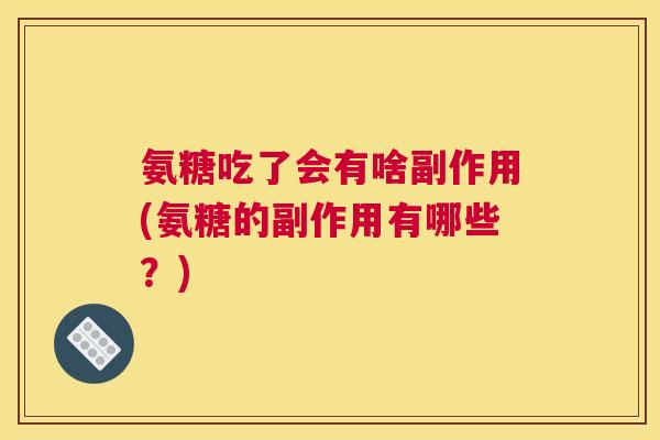 氨糖吃了会有啥副作用(氨糖的副作用有哪些?) 氨糖吃了会有啥副作用(氨糖的副作用有哪些?)