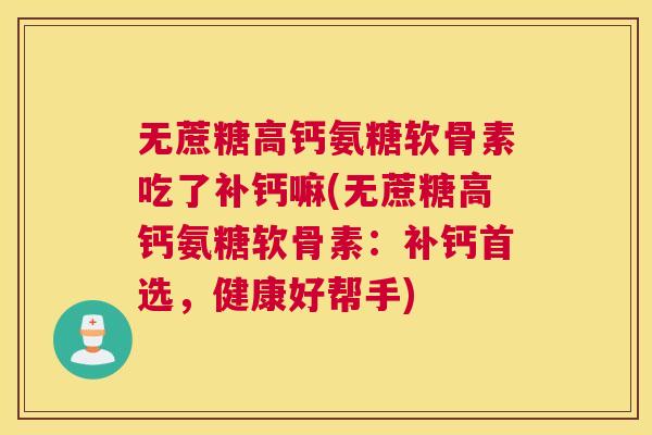 无蔗糖高钙氨糖软骨素吃了补钙嘛(无蔗糖高钙氨糖软骨素:补钙首选,健康好帮手) 无蔗糖高钙氨糖软骨素吃了补钙嘛(无蔗糖高钙氨糖软骨素:补钙首选,健康好帮手)