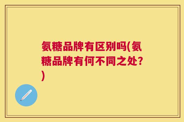 氨糖品牌有区别吗(氨糖品牌有何不同之处?)