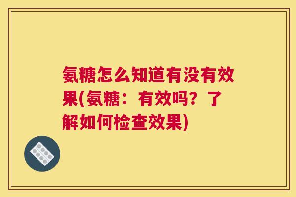 氨糖怎么知道有没有效果(氨糖：有效吗？了解如何检查效果)