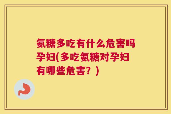 氨糖多吃有什么危害吗孕妇(多吃氨糖对孕妇有哪些危害?)