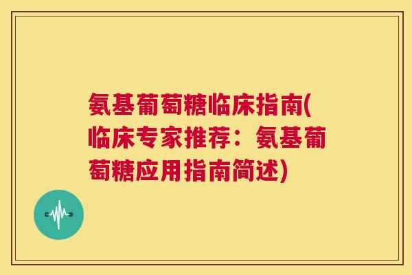 氨基葡萄糖临床指南(临床专家推荐:氨基葡萄糖应用指南简述) 氨基葡萄糖临床指南(临床专家推荐:氨基葡萄糖应用指南简述)