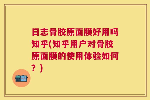 日志骨胶原面膜好用吗知乎(知乎用户对骨胶原面膜的使用体验如何?) 日志骨胶原面膜好用吗知乎(知乎用户对骨胶原面膜的使用体验如何?)