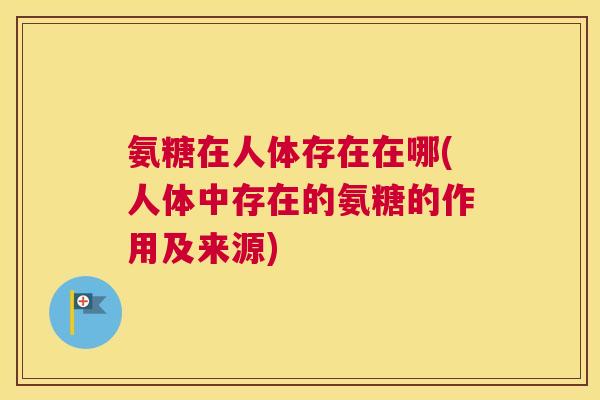 氨糖在人体存在在哪(人体中存在的氨糖的作用及来源)