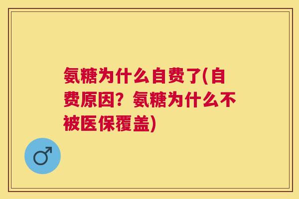 氨糖为什么自费了(自费原因?氨糖为什么不被医保覆盖)