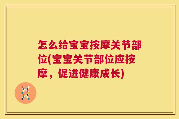 怎么给宝宝按摩关节部位(宝宝关节部位应按摩,促进健康成长)