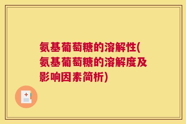 氨基葡萄糖的溶解性(氨基葡萄糖的溶解度及影响因素简析)