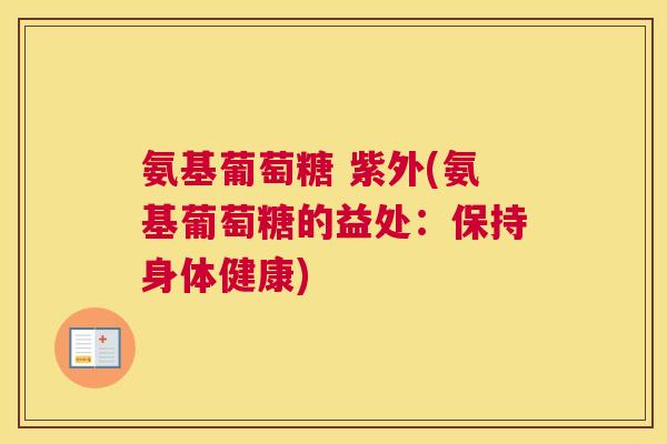 氨基葡萄糖 紫外(氨基葡萄糖的益处:保持身体健康)