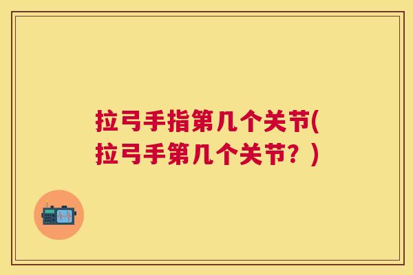 拉弓手指第几个关节(拉弓手第几个关节?)