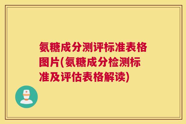 氨糖成分测评标准表格图片(氨糖成分检测标准及评估表格解读)