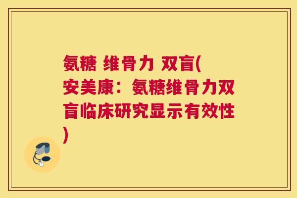 氨糖 维骨力 双盲(安美康:氨糖维骨力双盲临床研究显示有效性)
