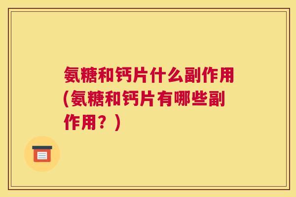 氨糖和钙片什么副作用(氨糖和钙片有哪些副作用?)