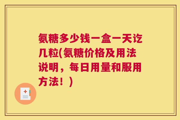 氨糖多少钱一盒一天讫几粒(氨糖价格及用法说明,每日用量和服用方法!)