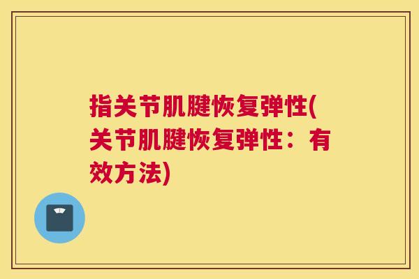 指关节肌腱恢复弹性(关节肌腱恢复弹性:有效方法) 指关节肌腱恢复弹性(关节肌腱恢复弹性:有效方法)