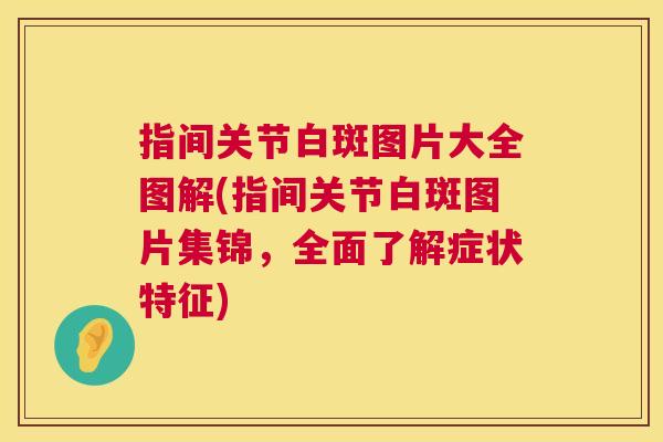 指间关节白斑图片大全图解(指间关节白斑图片集锦，全面了解症状特征)