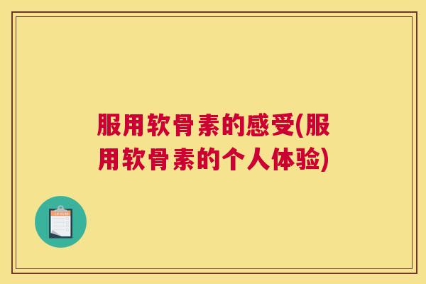 服用软骨素的感受(服用软骨素的个人体验)