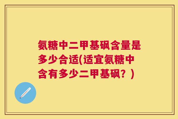 氨糖中二甲基砜含量是多少合适(适宜氨糖中含有多少二甲基砜？)