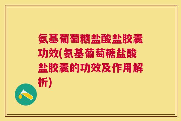 氨基葡萄糖盐酸盐胶囊功效(氨基葡萄糖盐酸盐胶囊的功效及作用解析)