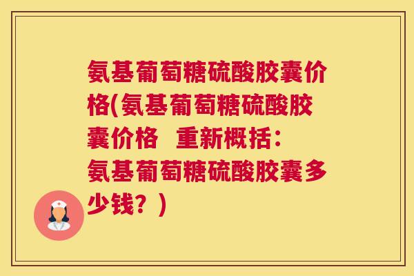 氨基葡萄糖硫酸胶囊价格(氨基葡萄糖硫酸胶囊价格  重新概括：氨基葡萄糖硫酸胶囊多少钱？)