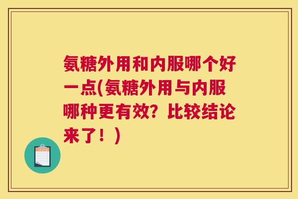 氨糖外用和内服哪个好一点(氨糖外用与内服哪种更有效?比较结论来了!) 氨糖外用和内服哪个好一点(氨糖外用与内服哪种更有效?比较结论来了!)