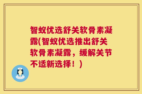 智蚁优选舒关软骨素凝露(智蚁优选推出舒关软骨素凝露，缓解关节不适新选择！)