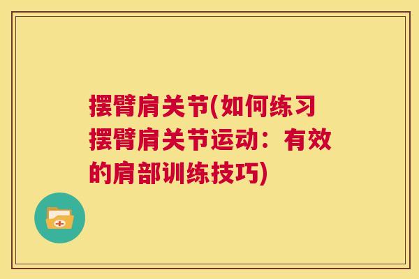 摆臂肩关节(如何练习摆臂肩关节运动:有效的肩部训练技巧) 摆臂肩关节(如何练习摆臂肩关节运动:有效的肩部训练技巧)